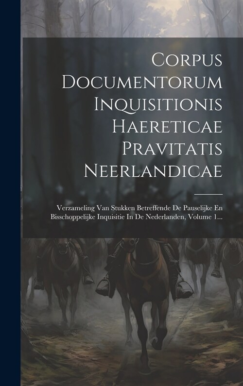 Corpus Documentorum Inquisitionis Haereticae Pravitatis Neerlandicae: Verzameling Van Stukken Betreffende De Pauselijke En Bisschoppelijke Inquisitie (Hardcover)