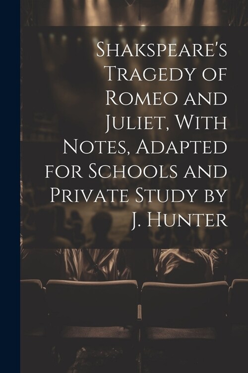 Shakspeares Tragedy of Romeo and Juliet, With Notes, Adapted for Schools and Private Study by J. Hunter (Paperback)