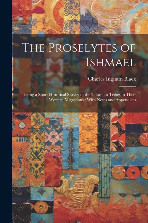 The Proselytes of Ishmael: Being a Short Historical Survey of the Turanian Tribes in Their Western Migrations: With Notes and Appendices (Paperback)