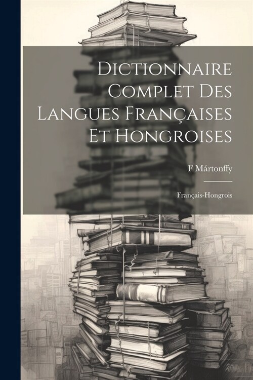 Dictionnaire Complet Des Langues Fran?ises Et Hongroises: Fran?is-Hongrois (Paperback)