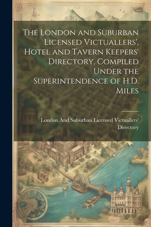 The London and Suburban Licensed Victuallers, Hotel and Tavern Keepers Directory, Compiled Under the Superintendence of H.D. Miles (Paperback)