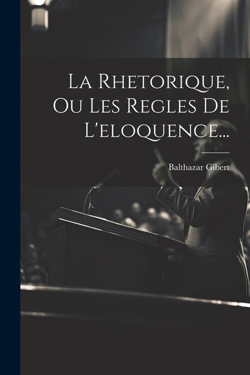 La Rhetorique, Ou Les Regles De Leloquence... (Paperback)