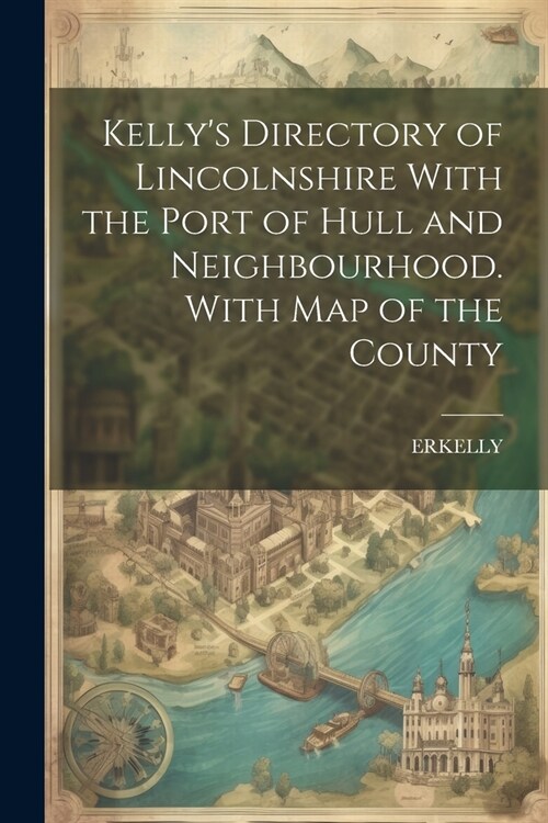 Kellys Directory of Lincolnshire With the Port of Hull and Neighbourhood. With Map of the County (Paperback)