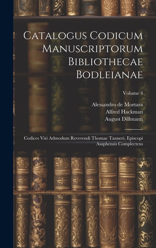 Catalogus Codicum Manuscriptorum Bibliothecae Bodleianae: Codices Viri Admodum Reverendi Thomae Tanneri, Episcopi Asaphensis Complectens; Volume 4 (Hardcover)