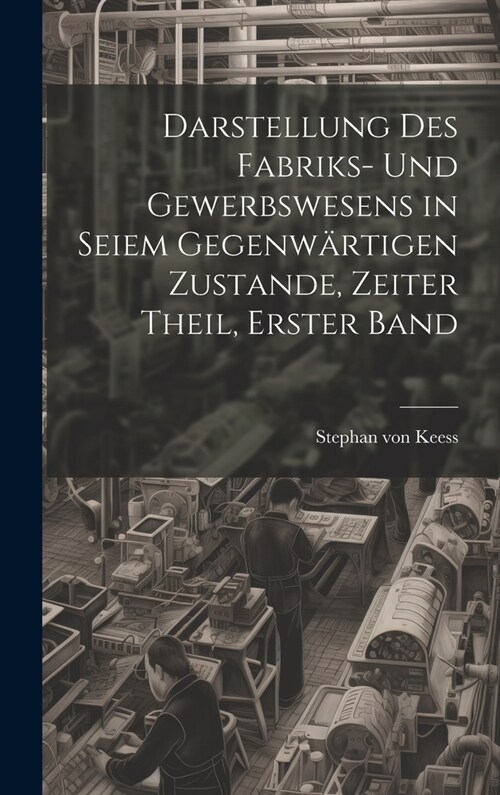 Darstellung des Fabriks- und Gewerbswesens in seiem gegenw?tigen Zustande, Zeiter Theil, Erster Band (Hardcover)