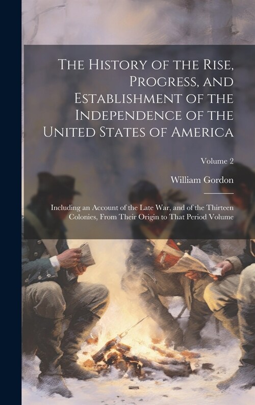 The History of the Rise, Progress, and Establishment of the Independence of the United States of America; Including an Account of the Late war, and of (Hardcover)