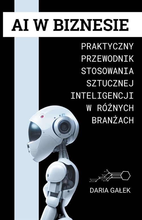 AI w Biznesie: Praktyczny Przewodnik Stosowania Sztucznej Inteligencji w R?#380;nych Branżach (Paperback)