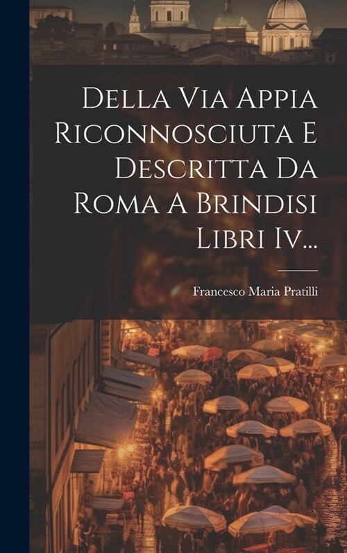 Della Via Appia Riconnosciuta E Descritta Da Roma A Brindisi Libri Iv... (Hardcover)