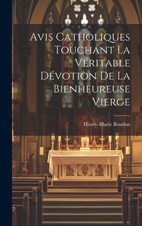 Avis Catholiques Touchant La V?itable D?otion De La Bienheureuse Vierge (Hardcover)