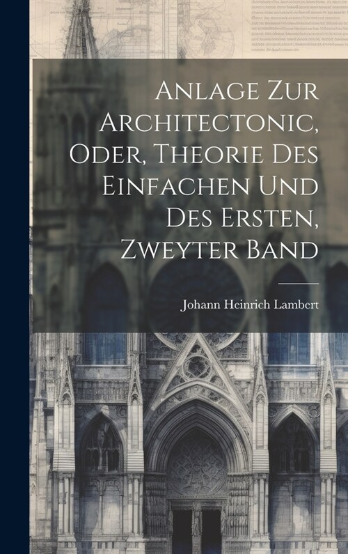 Anlage zur Architectonic, oder, Theorie des Einfachen und des Ersten, zweyter Band (Hardcover)