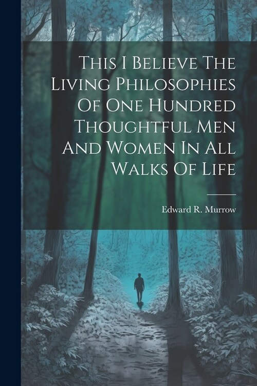 This I Believe The Living Philosophies Of One Hundred Thoughtful Men And Women In All Walks Of Life (Paperback)