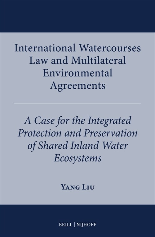 International Watercourses Law and Multilateral Environmental Agreements: A Case for the Integrated Protection and Preservation of Shared Inland Water (Hardcover)