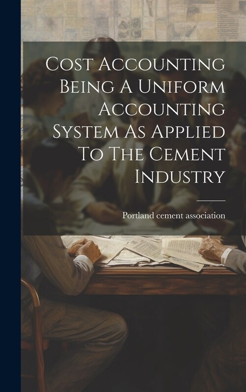 Cost Accounting Being A Uniform Accounting System As Applied To The Cement Industry (Hardcover)