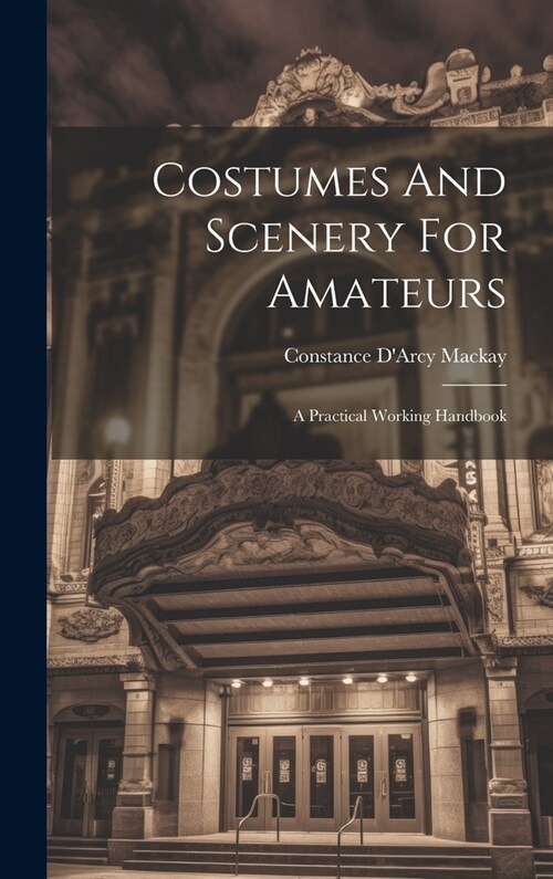 Costumes And Scenery For Amateurs: A Practical Working Handbook (Hardcover)