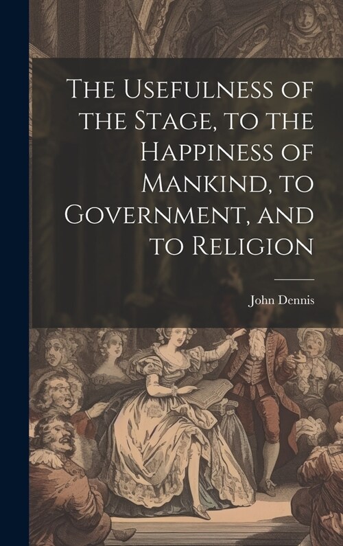 The Usefulness of the Stage, to the Happiness of Mankind, to Government, and to Religion (Hardcover)