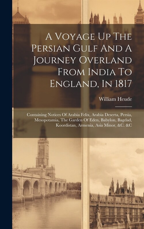 A Voyage Up The Persian Gulf And A Journey Overland From India To England, In 1817: Containing Notices Of Arabia Felix, Arabia Deserta, Persia, Mesopo (Hardcover)