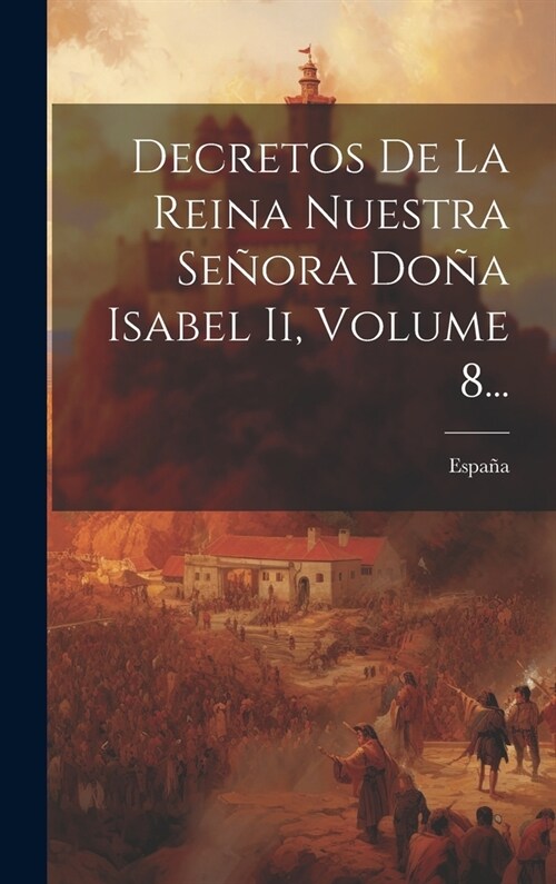 Decretos De La Reina Nuestra Se?ra Do? Isabel Ii, Volume 8... (Hardcover)