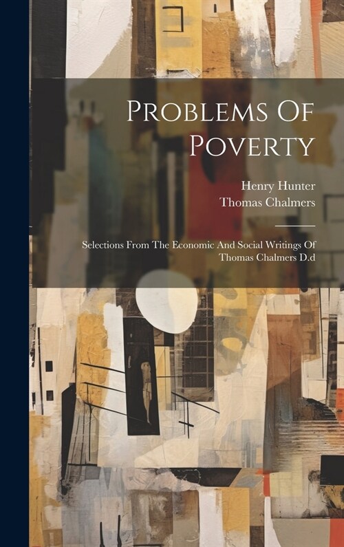 Problems Of Poverty: Selections From The Economic And Social Writings Of Thomas Chalmers D.d (Hardcover)