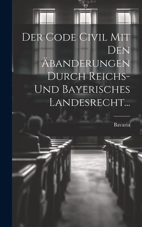 Der Code Civil Mit Den 훎anderungen Durch Reichs- Und Bayerisches Landesrecht... (Hardcover)