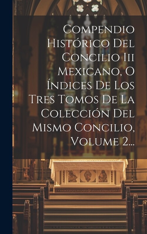 Compendio Hist?ico Del Concilio Iii Mexicano, O ?dices De Los Tres Tomos De La Colecci? Del Mismo Concilio, Volume 2... (Hardcover)