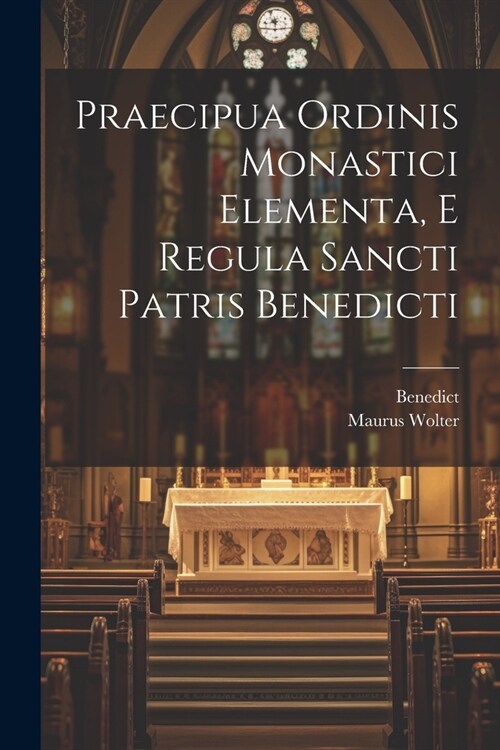 Praecipua Ordinis Monastici Elementa, E Regula Sancti Patris Benedicti (Paperback)