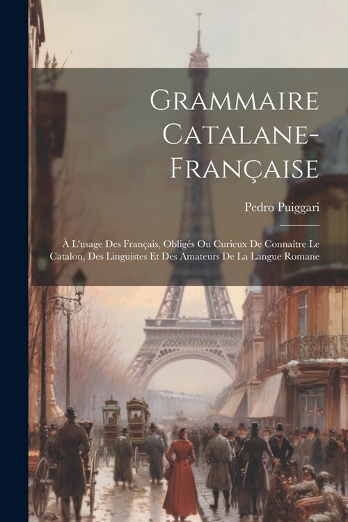 Grammaire Catalane-fran?ise: ?Lusage Des Fran?is, Oblig? Ou Curieux De Conna?re Le Catalon, Des Linguistes Et Des Amateurs De La Langue Romane (Paperback)