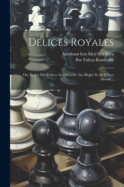 D?ices Royales: Ou, Le Jeu Des ?hecs, Son Histoire, Ses R?les Et Sa Valeur Morale... (Paperback)