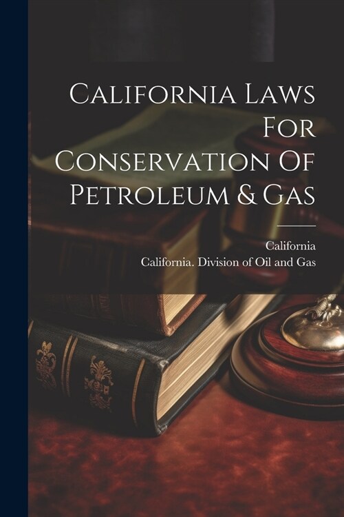 California Laws For Conservation Of Petroleum & Gas (Paperback)