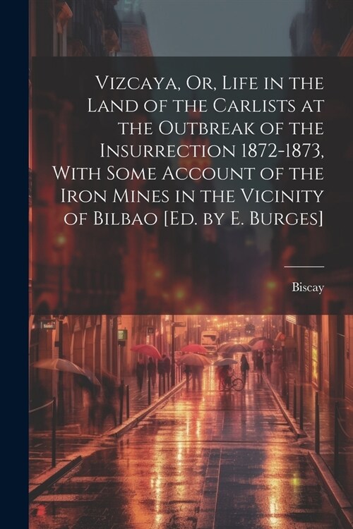 Vizcaya, Or, Life in the Land of the Carlists at the Outbreak of the Insurrection 1872-1873, With Some Account of the Iron Mines in the Vicinity of Bi (Paperback)