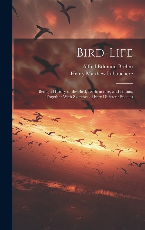 Bird-Life: Being a History of the Bird, Its Structure, and Habits, Together With Sketches of Fifty Different Species (Hardcover)