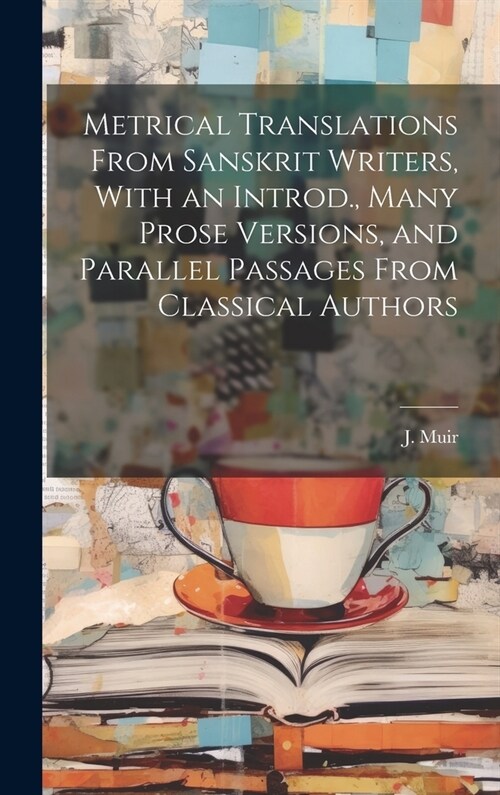 Metrical Translations From Sanskrit Writers, With an Introd., Many Prose Versions, and Parallel Passages From Classical Authors (Hardcover)