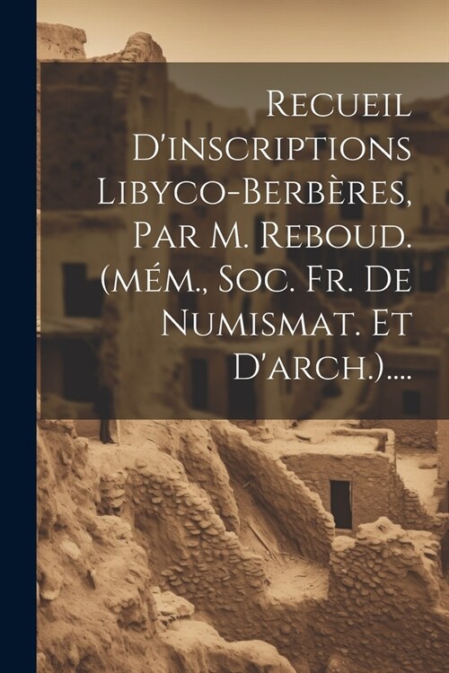 Recueil Dinscriptions Libyco-berb?es, Par M. Reboud. (m?., Soc. Fr. De Numismat. Et Darch.).... (Paperback)