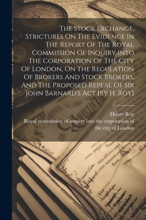 The Stock Exchange, Strictures On The Evidence In The Report Of The Royal Commission Of Inquiry Into The Corporation Of The City Of London, On The Reg (Paperback)
