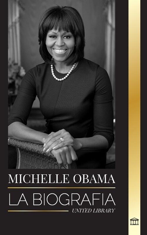 Michelle Obama: La biograf? de una abogada estadounidense, su viaje hasta convertirse en Primera Dama de los Estados Unidos y su sabi (Paperback)