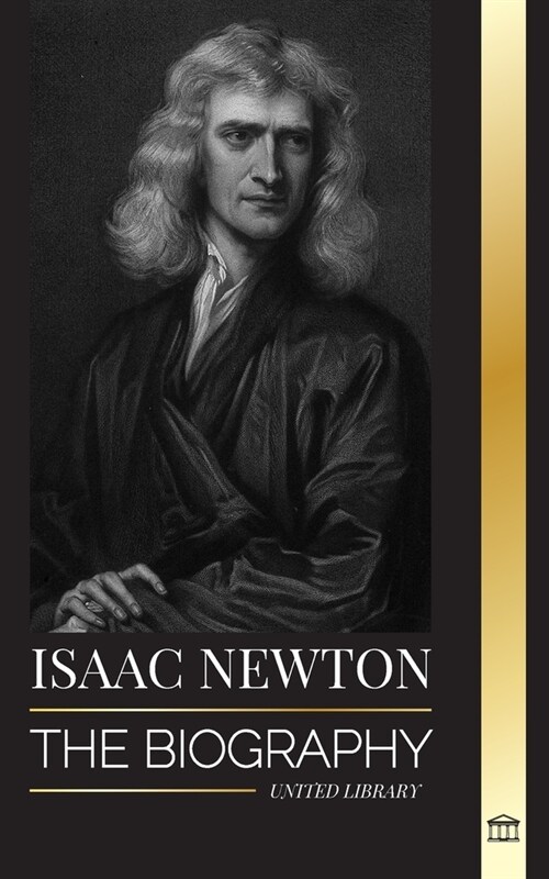 Isaac Newton: The Biography of an an English mathematician, physicist, astronomer and his Principia Philosophy (Paperback)