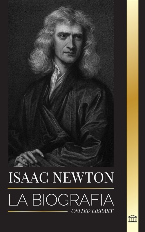 Isaac Newton: La biograf? de un matem?ico, f?ico y astr?omo ingl? y su filosof? Principia (Paperback)