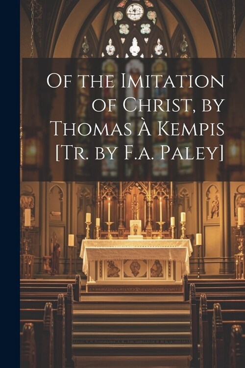 Of the Imitation of Christ, by Thomas ?Kempis [Tr. by F.a. Paley] (Paperback)