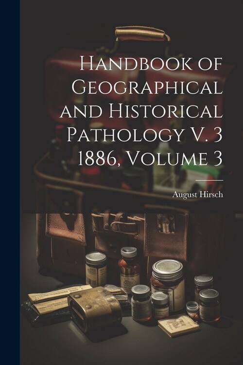 Handbook of Geographical and Historical Pathology V. 3 1886, Volume 3 (Paperback)