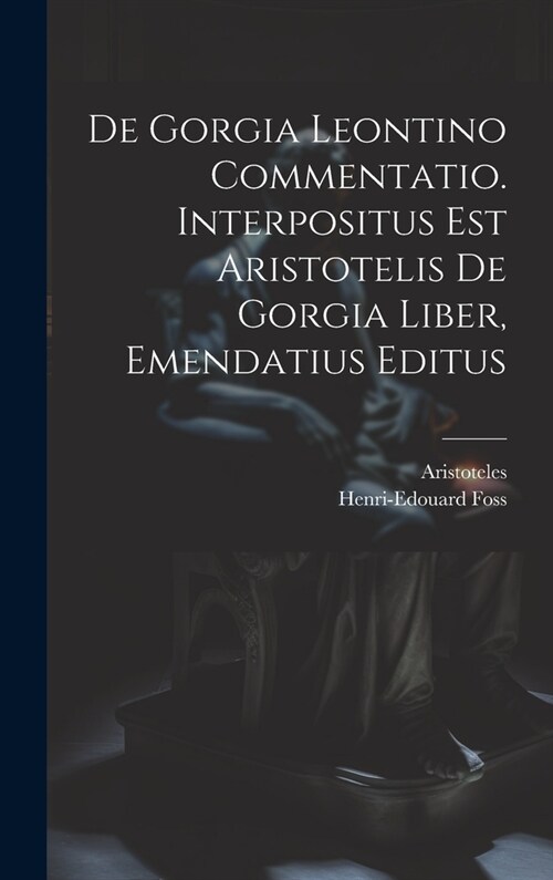 De Gorgia Leontino Commentatio. Interpositus Est Aristotelis De Gorgia Liber, Emendatius Editus (Hardcover)
