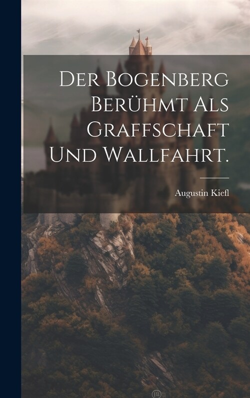 Der Bogenberg ber?mt als Graffschaft und Wallfahrt. (Hardcover)