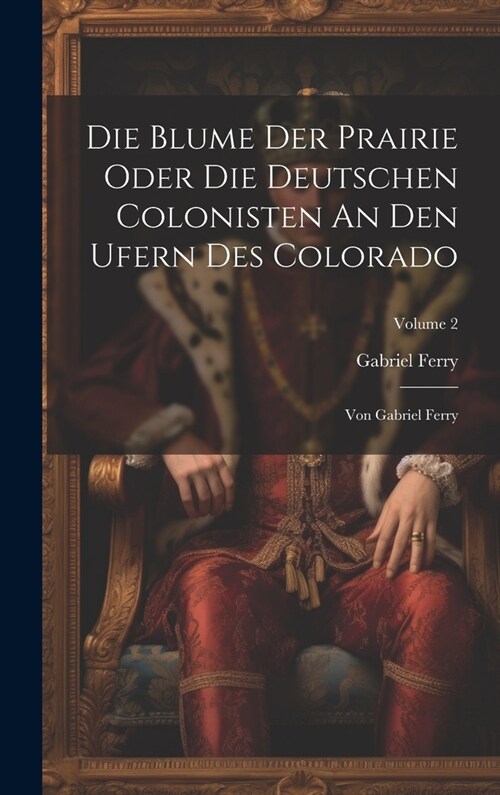 Die Blume Der Prairie Oder Die Deutschen Colonisten An Den Ufern Des Colorado: Von Gabriel Ferry; Volume 2 (Hardcover)