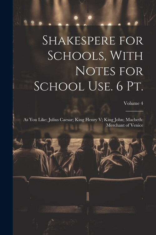 Shakespere for Schools, With Notes for School Use. 6 Pt.: As You Like: Julius Caesar; King Henry V; King John; Macbeth: Merchant of Venice; Volume 4 (Paperback)