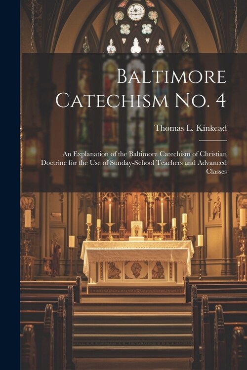 Baltimore Catechism No. 4: An Explanation of the Baltimore Catechism of Christian Doctrine for the Use of Sunday-School Teachers and Advanced Cla (Paperback)