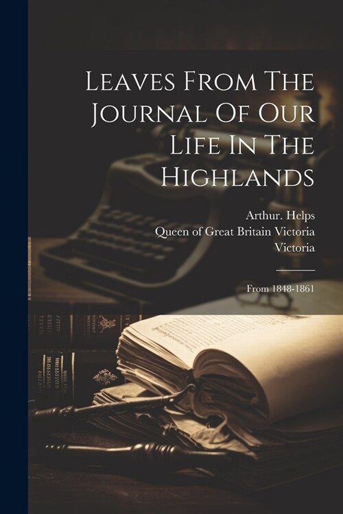 Leaves From The Journal Of Our Life In The Highlands: From 1848-1861 (Paperback)