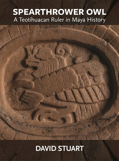 Spearthrower Owl: A Teotihuacan Ruler in Maya History (Paperback)