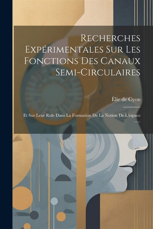 Recherches Exp?imentales Sur Les Fonctions Des Canaux Semi-circulaires: Et Sur Leur Role Dans La Formation De La Notion De Lespace ...... (Paperback)