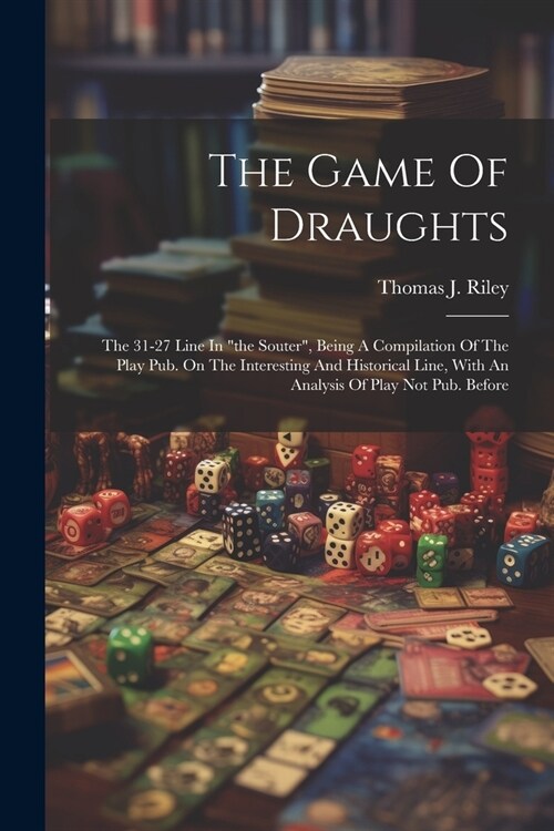 The Game Of Draughts: The 31-27 Line In the Souter, Being A Compilation Of The Play Pub. On The Interesting And Historical Line, With An A (Paperback)