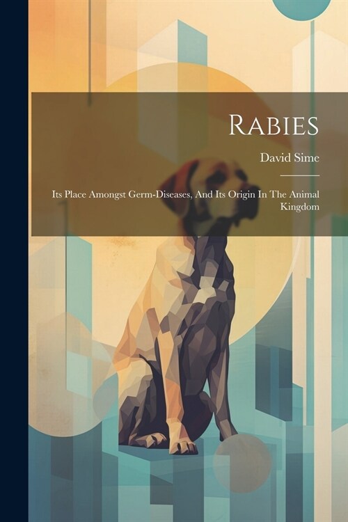 Rabies: Its Place Amongst Germ-diseases, And Its Origin In The Animal Kingdom (Paperback)