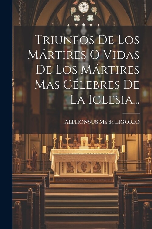 Triunfos De Los M?tires O Vidas De Los M?tires Mas C?ebres De La Iglesia... (Paperback)