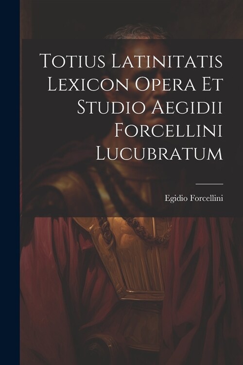 Totius Latinitatis Lexicon Opera Et Studio Aegidii Forcellini Lucubratum (Paperback)